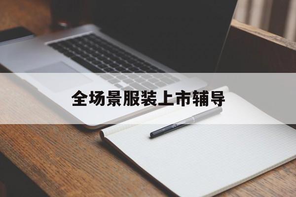 文山市全场景服装上市辅导(服装怎么样打造场景化)