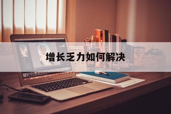 文山市增长乏力如何解决(增长乏力是下降的意思吗)