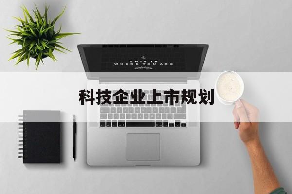 文山市科技企业上市规划(大型科技企业 上市)